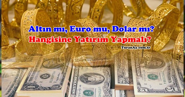 Altın mı, Dolar mı, Euro mu? Hangisine Yatırım Daha Çok Kazandırır?