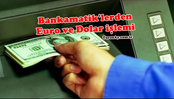 Bankamatiklerden Euro, Dolar gibi döviz yatırıp çekme nasıl oluyor?