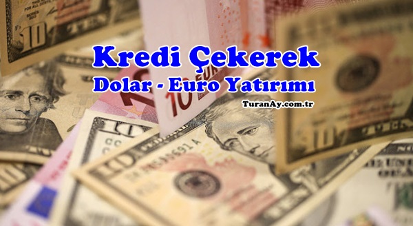 Kredi Çekerek Döviz (Dolar – Euro) Yatırımı Olur mu? Dolar Yatırımı