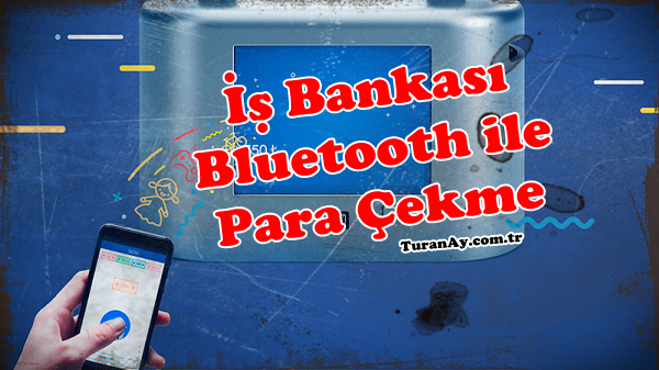 İş Bankası Bluetooth ile para çekme